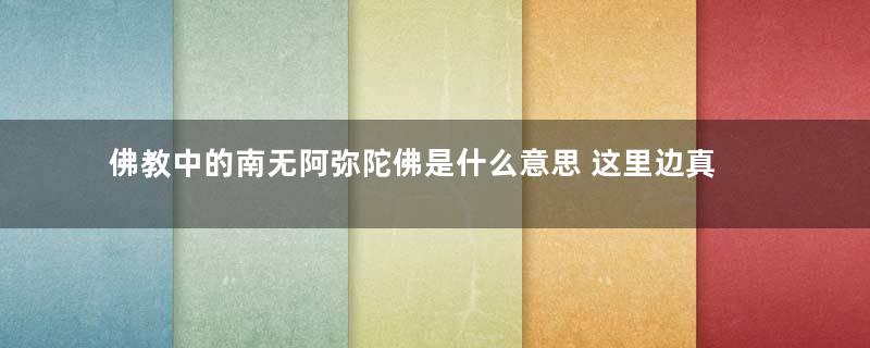 佛教中的南无阿弥陀佛是什么意思 这里边真正的含义是什么